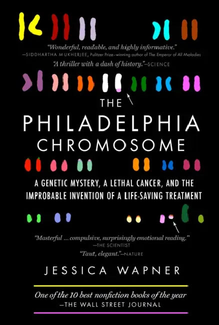 The Philadelphia Chromosome: A Genetic Mystery, a Lethal Cancer, and the Improbable Invention of a Lifesaving Treatment by Jessica Wapner, Robert A. Weinberg