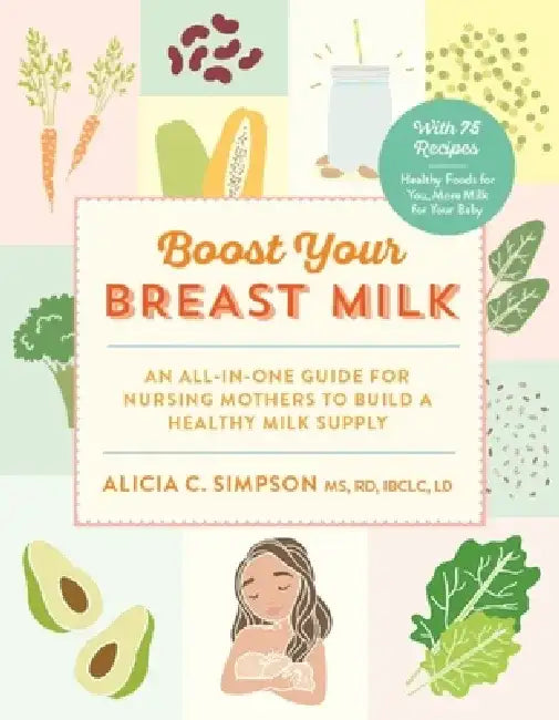 Boost Your Breast Milk: An All-In-One Guide for Nursing Mothers to Build a Healthy Milk Supply by Alicia C. Simpson