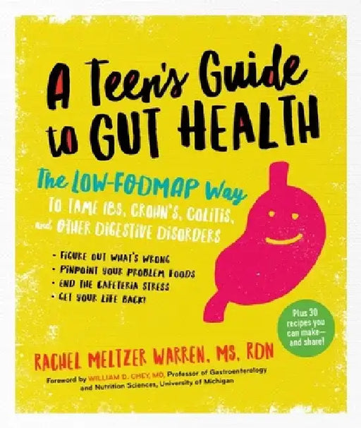 The Teen's Guide to Gut Health: The Low-Fodmap Way to Tame Ibs, Crohn's, Colitis, and Other Digestive Disorders by Rachel Meltzer Warren