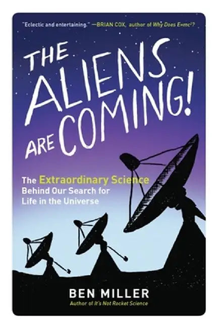 The Aliens Are Coming!: The Extraordinary Science Behind Our Search for Life in the Universe by Ben Miller