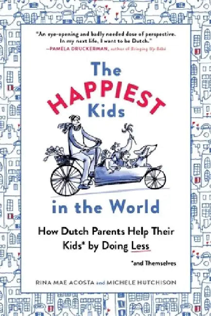 The Happiest Kids in the World: How Dutch Parents Help Their Kids (and Themselves) by Doing Less by Rina Mae Acosta