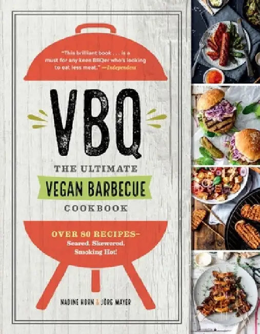Vbq - The Ultimate Vegan Barbecue Cookbook: Over 80 Recipes - Seared, Skewered, Smoking Hot! by Nadine Horn