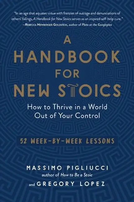 A Handbook for New Stoics: How to Thrive in a World Out of Your Control--52 Week-By-Week Lessons by Massimo Pigliucci