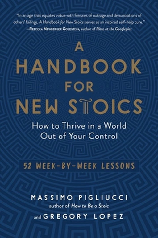 A Handbook for New Stoics: How to Thrive in a World Out of Your Control--52 Week-By-Week Lessons by Massimo Pigliucci