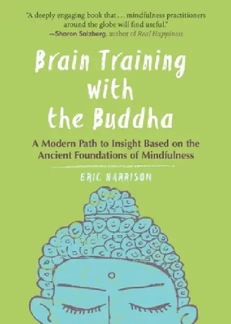Brain Training with the Buddha: A Modern Path to Insight Based on the Ancient Foundations of Mindfulness by Eric Harrison
