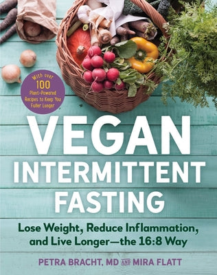 Vegan Intermittent Fasting: The 16:8 Way to Heal Your Body, Kickstart Your Metabolism, and Lose Weight--With Over 80 Plant-Powered Recipes to Keep by Petra Bracht