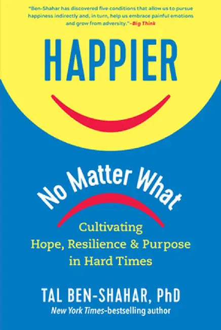 Happier, No Matter What.: Finding Pleasure and Purpose in Hard Times by Ben-Shahar, Tal
