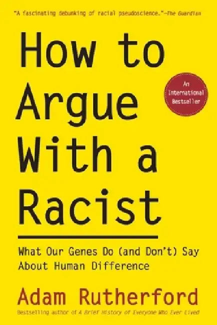 How to Argue with a Racist: What Our Genes Do (and Don't) Say about Human Difference by Adam Rutherford