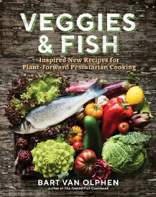 Veggies & Fish: Modern & Sustainable Plant-Forward Pescatarian Recipes by Bart Van Olphen