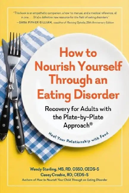 How to Nourish Yourself Through an Eating Disorder: Heal Your Relationship with Food Using the Plate-By-Plate Approach(r) by Wendy Sterling