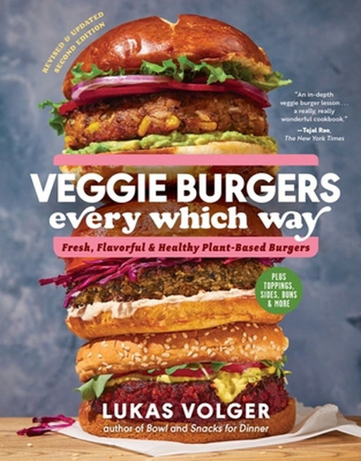 Veggie Burgers Every Which Way: Fresh, Flavorful and Healthy Plant-Based Burgers--Plus Toppings, Sides, Buns and More by Lukas Volger