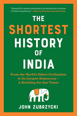 The Shortest History of India: From the World's Oldest Civilization to Its Largest Democracy--A Retelling for Our Times by John Zubrzycki