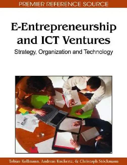 E-Entrepreneurship and ICT Ventures: Strategy, Organization and Technology by Tobias Kollmann, Andreas Kuckertz, Christoph Stöckmann