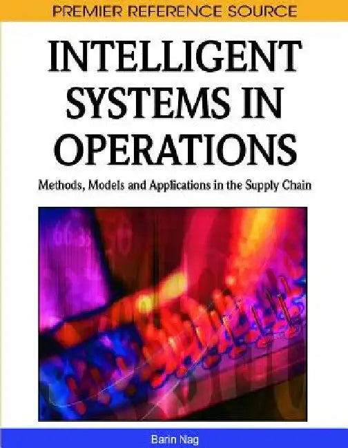 Intelligent Systems in Operations: Methods, Models and Applications in the Supply Chain by Barin Nag