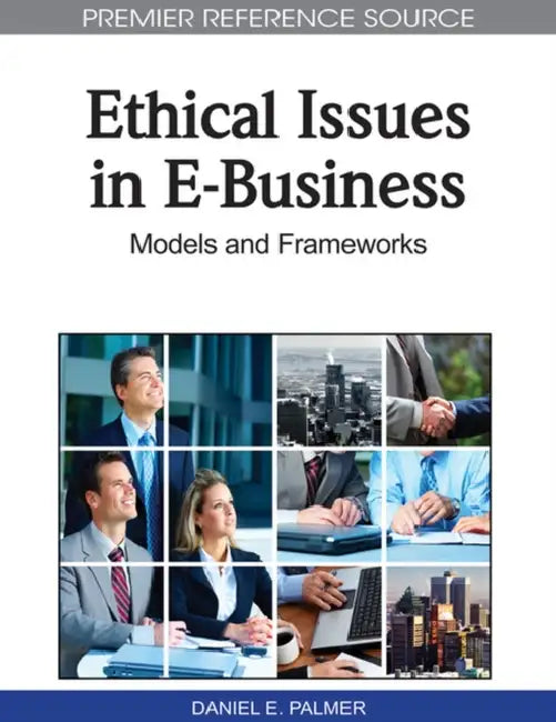 Ethical Issues in E-Business: Models and Frameworks by Daniel E. Palmer