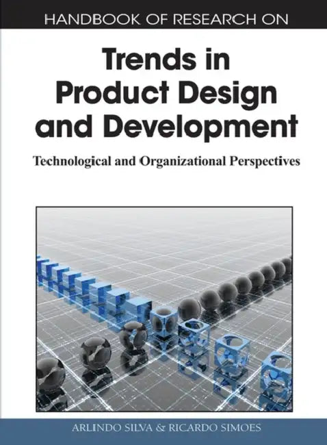 Handbook of Research on Trends in Product Design and Development: Technological and Organizational Perspectives by Arlindo Silva, Ricardo Simoes