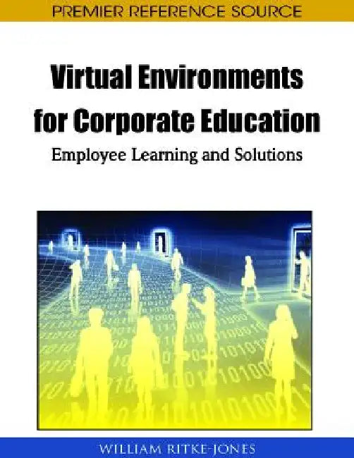 Virtual Environments for Corporate Education: Employee Learning and Solutions by William Ritke-Jones