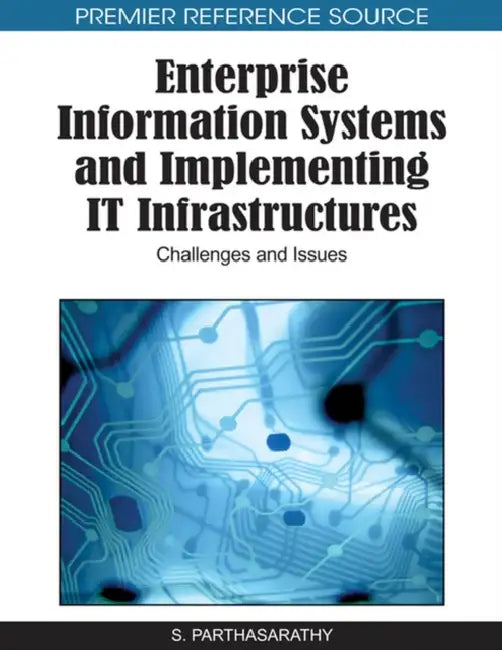Enterprise Information Systems and Implementing IT Infrastructures: Challenges and Issues by S. Parthasarathy