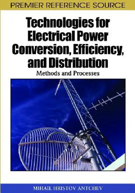 Technologies for Electrical Power Conversion, Efficiency, and Distribution: Methods and Processes by Mihail Antchev