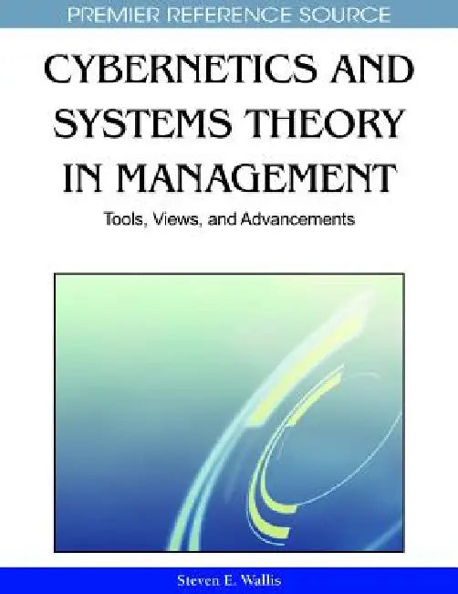 Cybernetics and Systems Theory in Management: Tools, Views, and Advancements by Steven E. Wallis