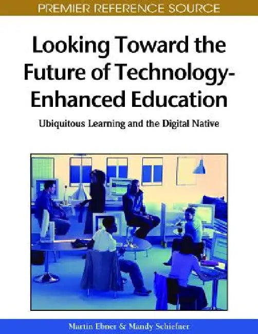 Looking Toward the Future of Technology-Enhanced Education: Ubiquitous Learning and the Digital Native by Martin Ebner, Mandy Schiefner