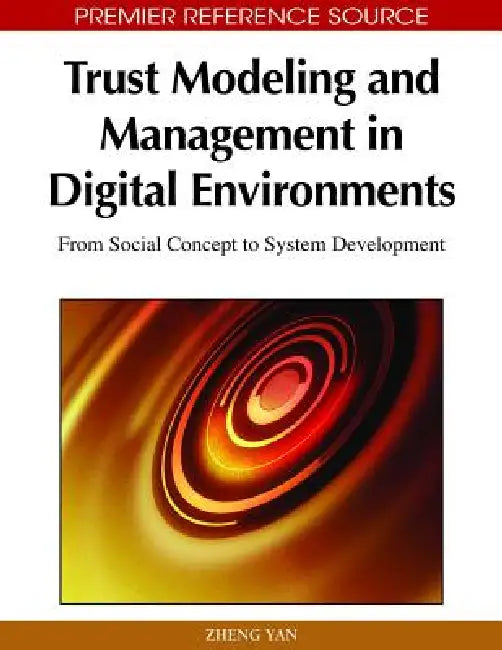 Trust Modeling and Management in Digital Environments: From Social Concept to System Development by Zheng Yan