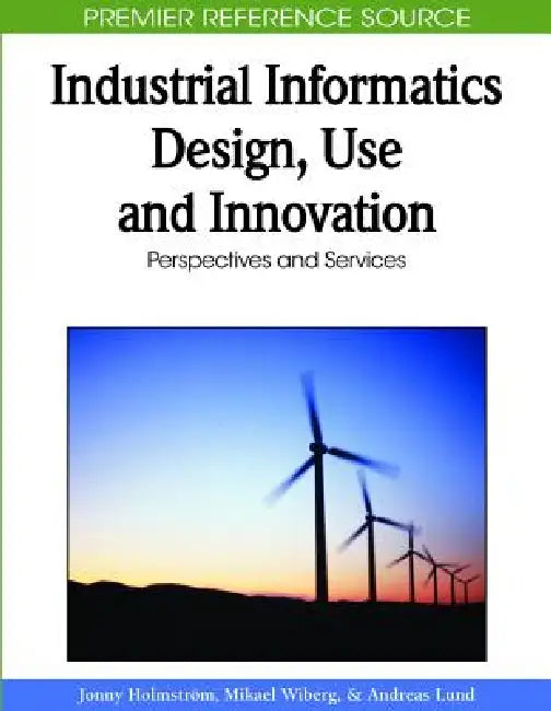 Industrial Informatics Design, Use and Innovation: Perspectives and Services by Jonny Holmström, Mikael Wiberg, Andreas Lund