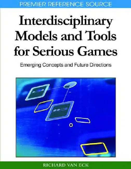 Interdisciplinary Models and Tools for Serious Games: Emerging Concepts and Future Directions by Richard Van Eck