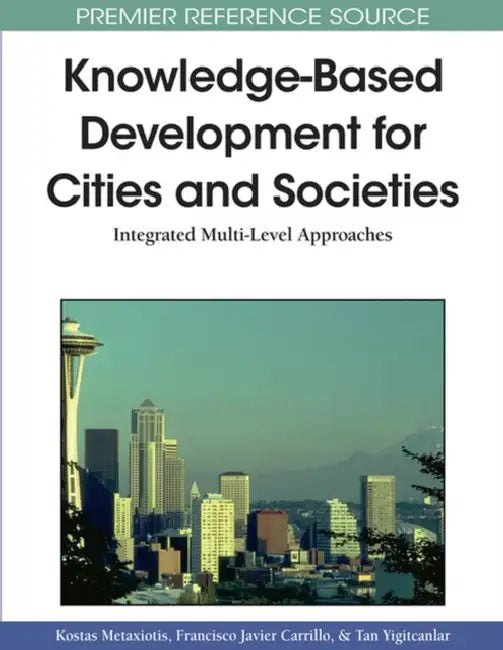 Knowledge-Based Development for Cities and Societies: Integrated Multi-Level Approaches by Kostas Metaxiotis, Francisco Javier Carrillo, Tan Yigitcanlar
