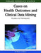 Cases on Health Outcomes and Clinical Data Mining: Studies and Frameworks by Patricia Cerrito