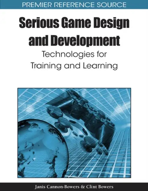 Serious Game Design and Development: Technologies for Training and Learning by Jan Cannon-Bowers, Clint Bowers