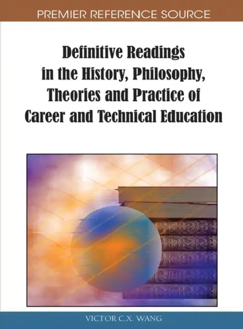 Definitive Readings in the History, Philosophy, Theories and Practice of Career and Technical Education by Viktor Wang
