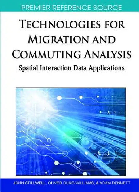 Technologies for Migration and Commuting Analysis: Spatial Interaction Data Applications by John Stillwell, Oliver Duke-Williams, Adam Dennett