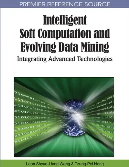 Intelligent Soft Computation and Evolving Data Mining: Integrating Advanced Technologies by Leon Shyue-Liang Wang, Tzung-Pei Hong