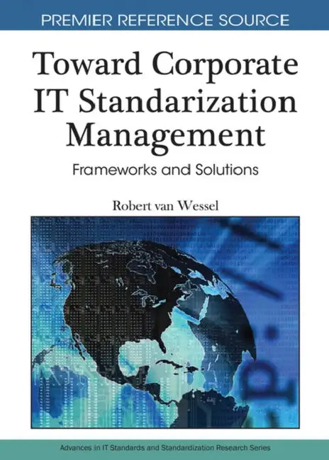 Toward Corporate IT Standardization Management: Frameworks and Solutions by Robert Van Wessel