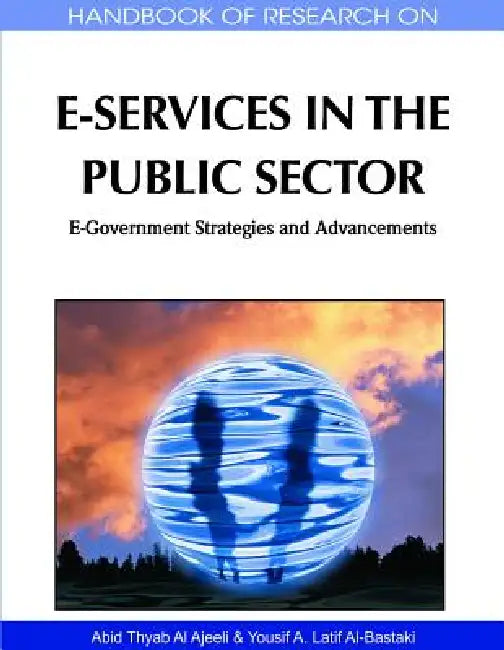 Handbook of Research on E-Services in the Public Sector: E-Government Strategies and Advancements by Abid Thyab Al Ajeeli, Yousif A. Latif Al-Bastaki