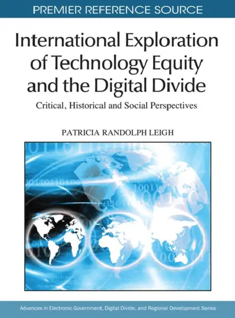 International Exploration of Technology Equity and the Digital Divide: Critical, Historical and Social Perspectives by Patricia Randolph Leigh