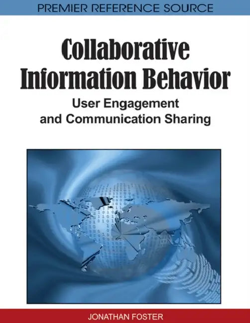 Collaborative Information Behavior: User Engagement and Communication Sharing by Jonathan Foster