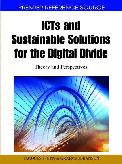 ICTs and Sustainable Solutions for the Digital Divide: Theory and Perspectives by Jacques Steyn, Graeme Johanson