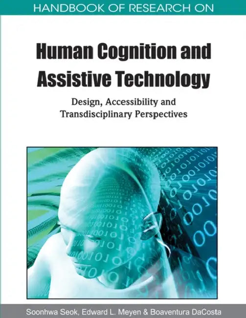 Handbook of Research on Human Cognition and Assistive Technology: Design, Accessibility and Transdisciplinary Perspectives by Soonhwa Seok, Edward L. Meyen, Boaventura Dacosta