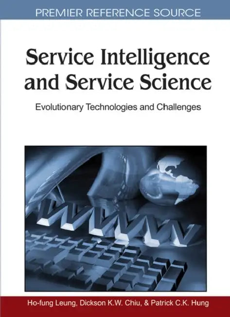 Service Intelligence and Service Science: Evolutionary Technologies and Challenges by Ho-Fung Leung, Dickson K. W. Chiu, Patrick C. K. Hung