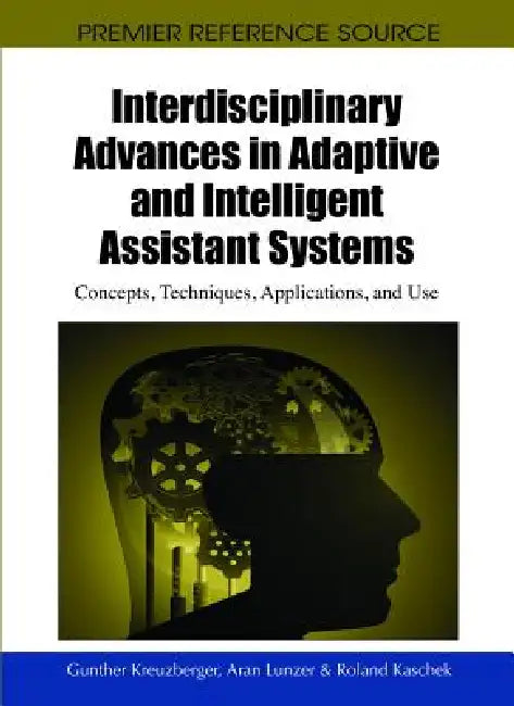 Interdisciplinary Advances in Adaptive and Intelligent Assistant Systems: Concepts, Techniques, Applications, and Use by Gunther Kreuzberger, Aran Lunzer, Roland Kaschek