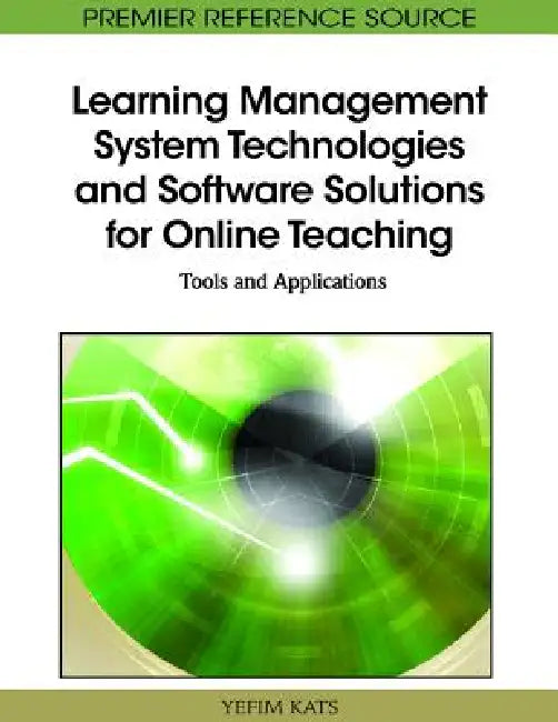 Learning Management System Technologies and Software Solutions for Online Teaching: Tools and Applications by Yefim Kats