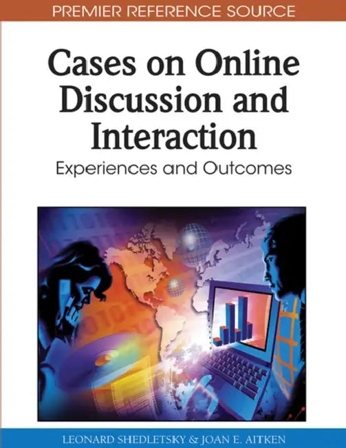 Cases on Online Discussion and Interaction: Experiences and Outcomes by Leonard Shedletsky, Joan E. Aitken