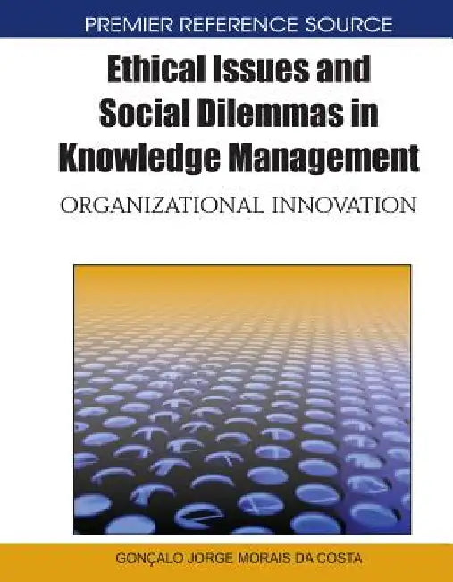 Ethical Issues and Social Dilemmas in Knowledge Management: Organizational Innovation by Goncalo Jorge Morais Da Costa