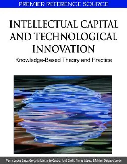 Intellectual Capital and Technological Innovation: Knowledge-Based Theory and Practice by Pedro López Sáez, Gregorio Martín de Castro, José Emilio Navas López