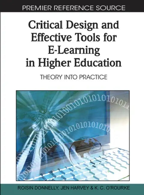 Critical Design and Effective Tools for E-Learning in Higher Education: Theory into Practice by Roisin Donnelly, Jen Harvey, Kevin O'Rourke