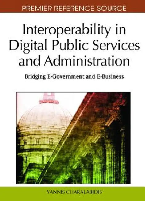 Interoperability in Digital Public Services and Administration: Bridging E-Government and E-Business by Yannis Charalabidis