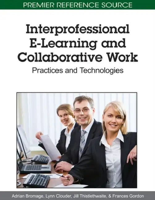 Interprofessional E-Learning and Collaborative Work: Practices and Technologies by Adrian Bromage, Lynn Clouder, Jill Thistlethwaite