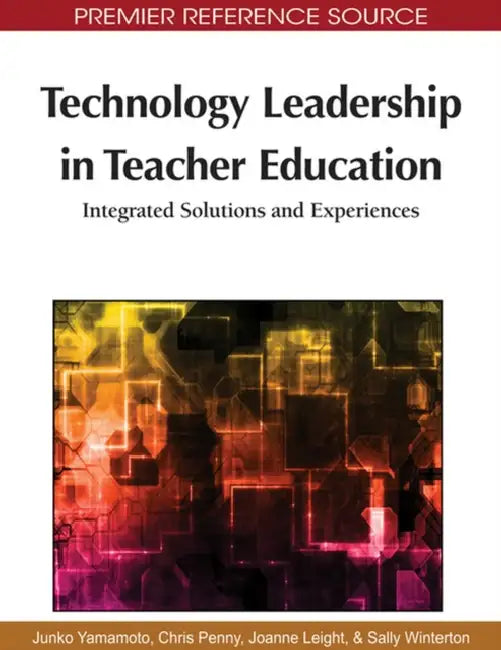 Technology Leadership in Teacher Education: Integrated Solutions and Experiences by Junko Yamamoto, Joanne Leight, Sally Winterton
